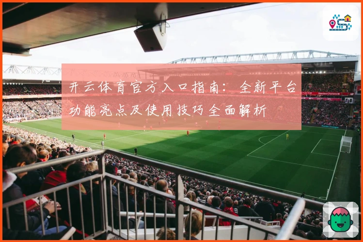 开云体育官方入口指南:全新平台功能亮点及使用技巧全面解析