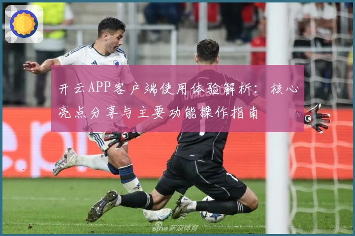 开云APP客户端使用体验解析：核心亮点分享与主要功能操作指南