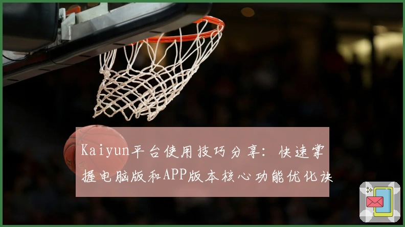 Kaiyun平台使用技巧分享：快速掌握电脑版和APP版本核心功能优化诀窍