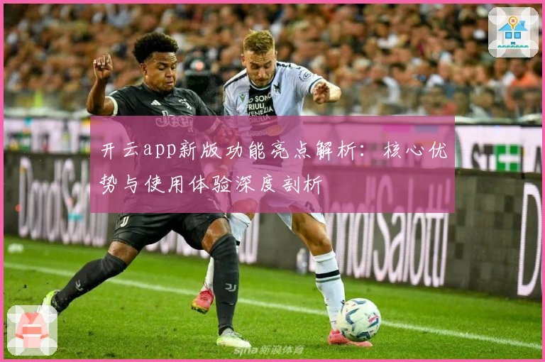 开云app新版功能亮点解析：核心优势与使用体验深度剖析