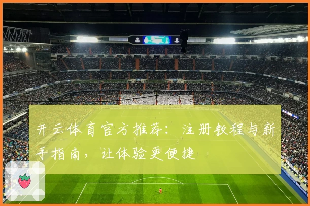 开云体育官方推荐：注册教程与新手指南，让体验更便捷