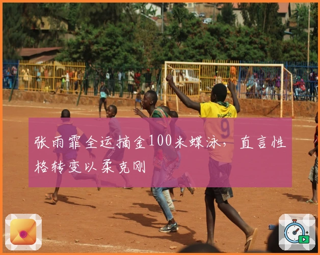 张雨霏全运摘金100米蝶泳，直言性格转变以柔克刚