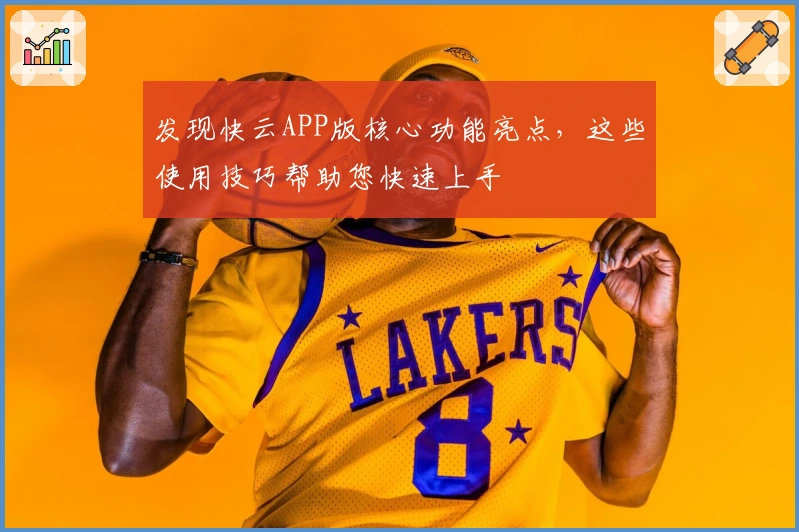 发现快云APP版核心功能亮点,这些使用技巧帮助您快速上手