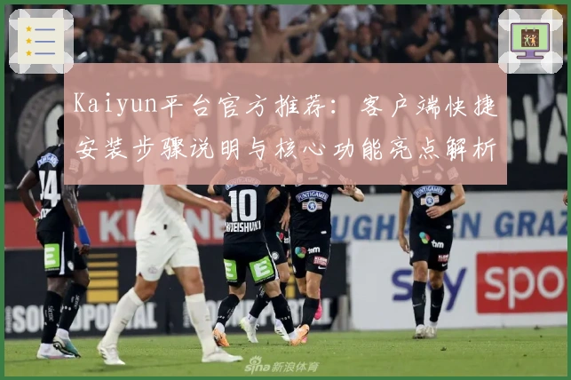 Kaiyun平台官方推荐：客户端快捷安装步骤说明与核心功能亮点解析
