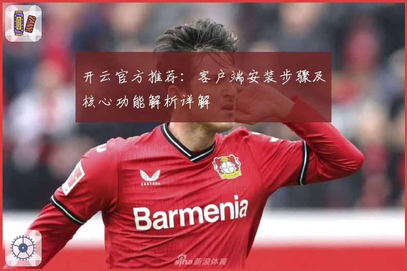 开云官方推荐:客户端安装步骤及核心功能解析详解