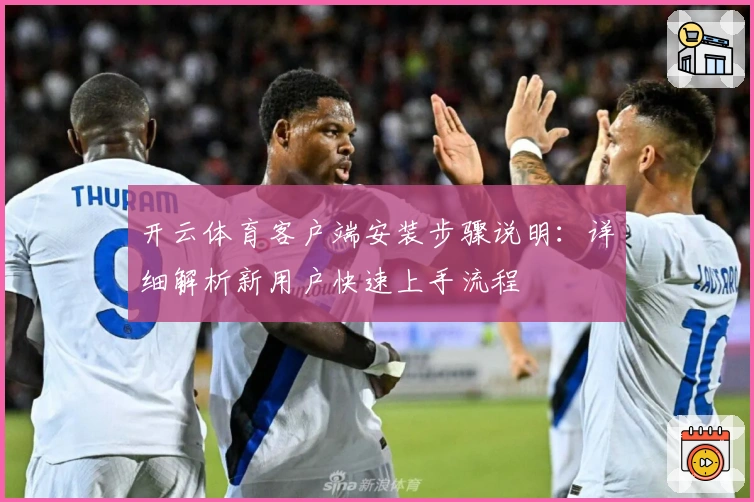 开云体育客户端安装步骤说明：详细解析新用户快速上手流程