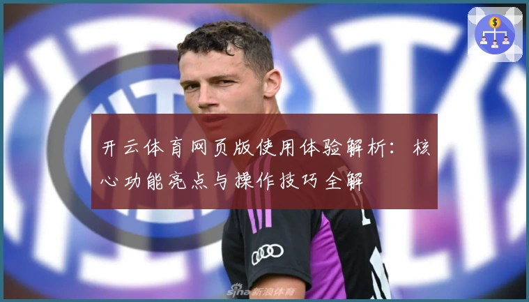 开云体育网页版使用体验解析：核心功能亮点与操作技巧全解