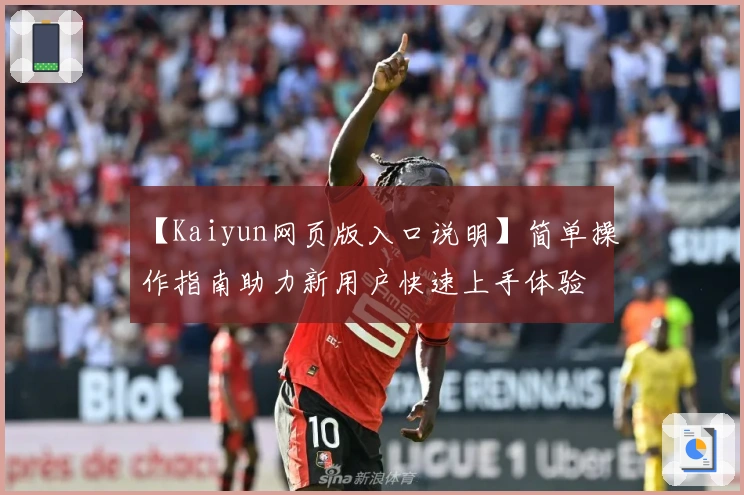 【Kaiyun网页版入口说明】简单操作指南助力新用户快速上手体验