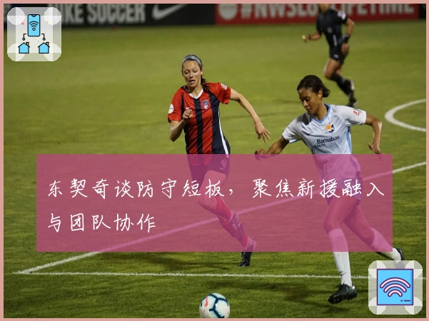 东契奇谈防守短板，聚焦新援融入与团队协作