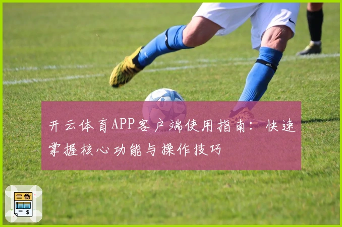 开云体育APP客户端使用指南：快速掌握核心功能与操作技巧