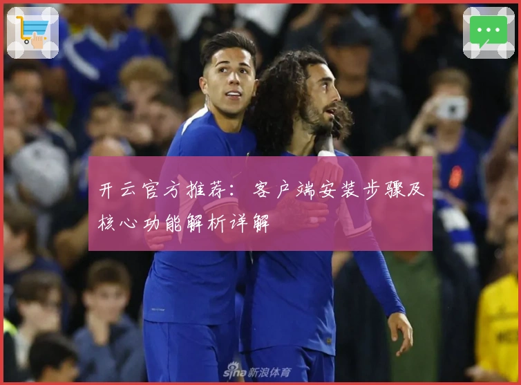 开云官方推荐：客户端安装步骤及核心功能解析详解