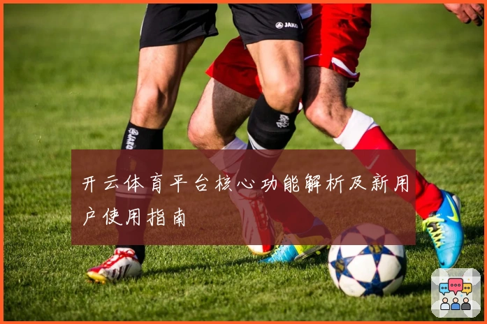 开云体育平台核心功能解析及新用户使用指南
