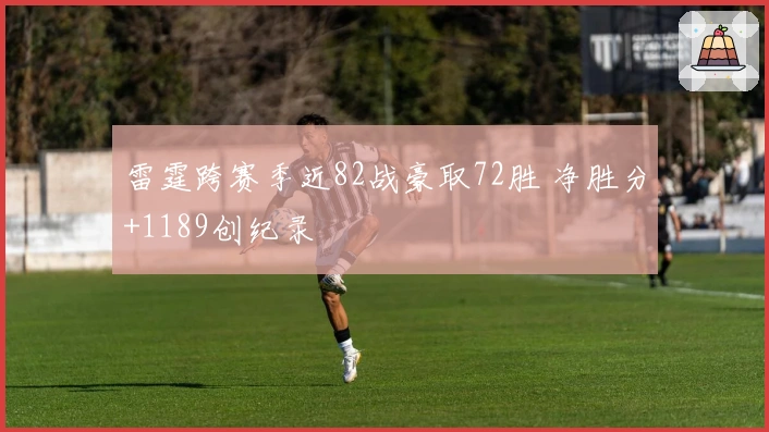 雷霆跨赛季近82战豪取72胜 净胜分+1189创纪录