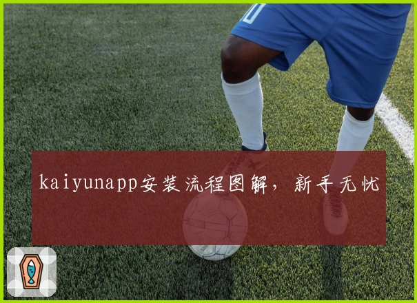 kaiyunapp安装流程图解，新手无忧