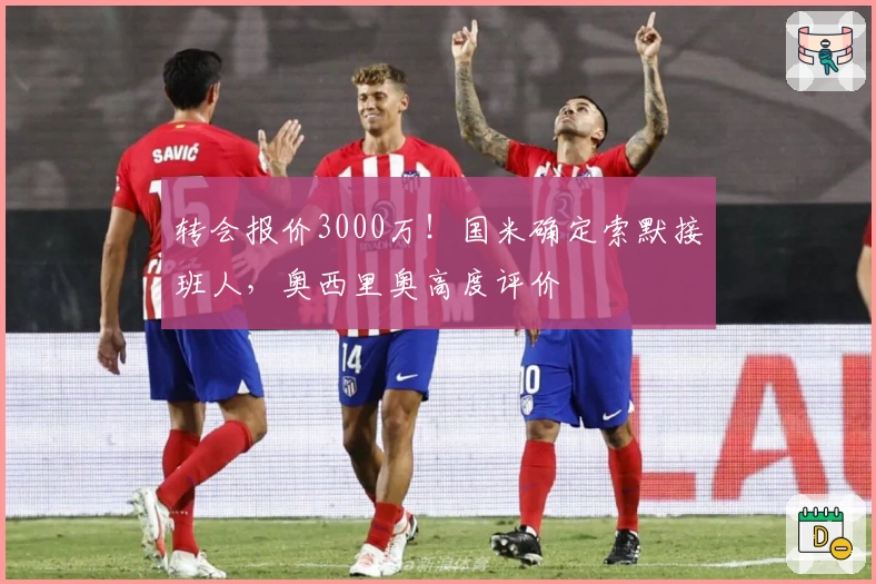 转会报价3000万！国米确定索默接班人，奥西里奥高度评价