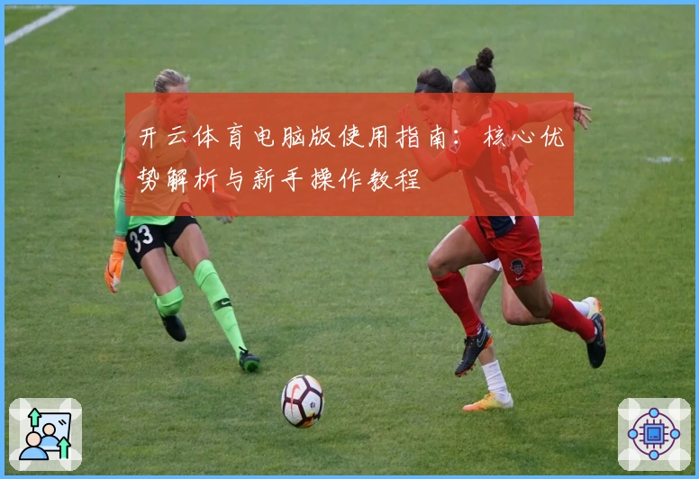 开云体育电脑版使用指南：核心优势解析与新手操作教程